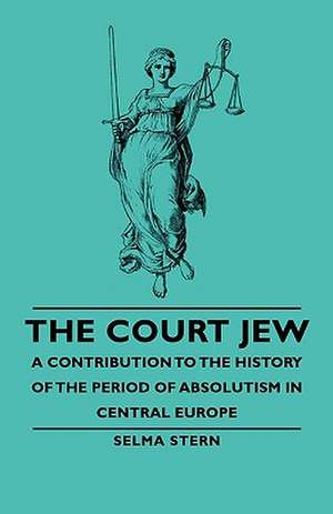 The Court Jew - A Contribution to the History of the Period of Absolutism in Central Europe de Selma Stern