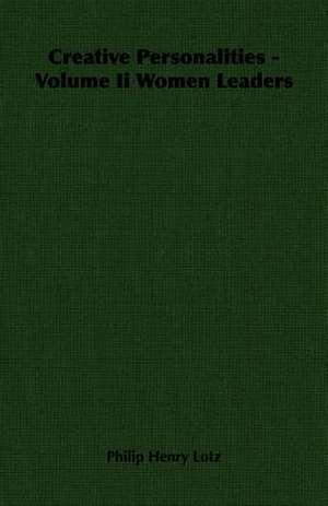 Creative Personalities - Volume II Women Leaders: Government Reflected to the Public in the Press 1822-1926 de Philip Henry Lotz