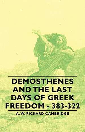 Demosthenes and the Last Days of Greek Freedom - 383-322 de A. W. Pickard Cambridge