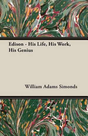 Edison - His Life, His Work, His Genius de William Adams Simonds