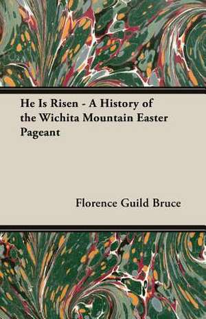 He Is Risen - A History of the Wichita Mountain Easter Pageant de Florence Guild Bruce