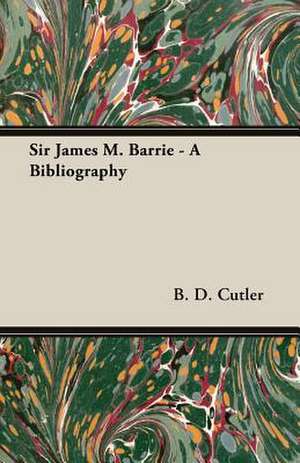 Sir James M. Barrie - A Bibliography de B. D. Cutler