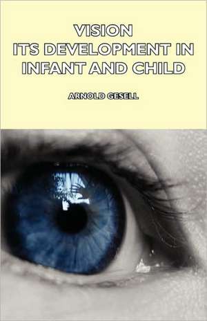 Vision - Its Development in Infant and Child de Arnold Gesell