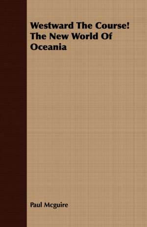 Westward the Course! the New World of Oceania: The Problems of the North-West Frontiers of India and Their Solutions de Paul McGuire