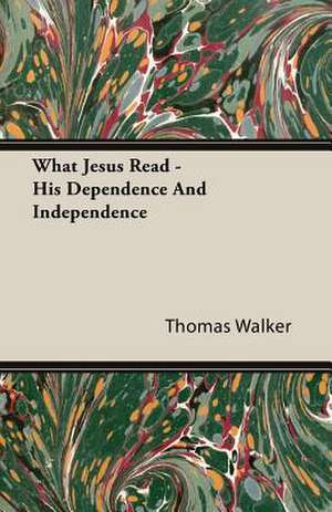 What Jesus Read - His Dependence and Independence: The Problems of the North-West Frontiers of India and Their Solutions de Thomas Walker