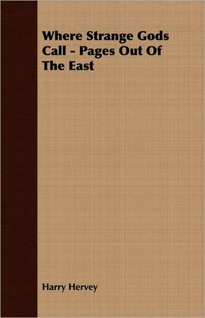 Where Strange Gods Call - Pages Out of the East: The Problems of the North-West Frontiers of India and Their Solutions de Harry Hervey