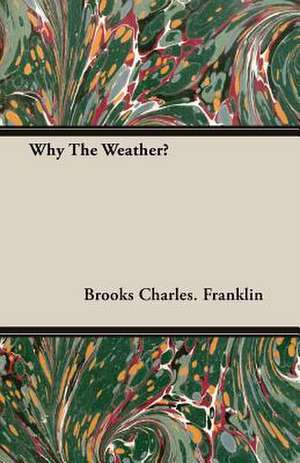 Why the Weather?: The Problems of the North-West Frontiers of India and Their Solutions de Brooks Charles. Franklin