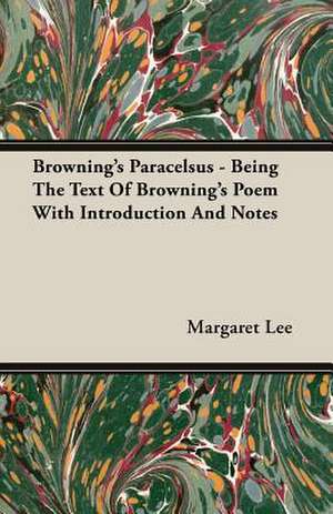 Browning's Paracelsus - Being the Text of Browning's Poem with Introduction and Notes: A Summer Tour in Canada and the States de Margaret Lee