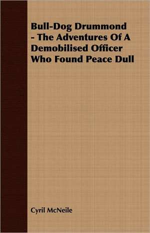 Bull-Dog Drummond - The Adventures of a Demobilised Officer Who Found Peace Dull de McNeile Cyril McNeile