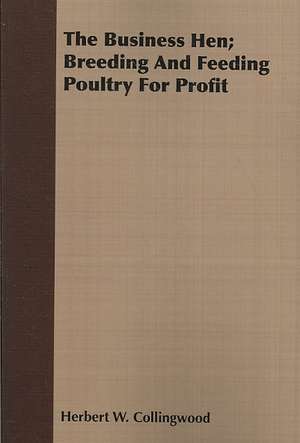 The Business Hen; Breeding and Feeding Poultry for Profit de Herbert W. Collingwood