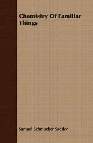 Chemistry of Familiar Things: The Cause of Growth, Heredity, and Instinctive Actions de Samuel Schmucker Sadtler