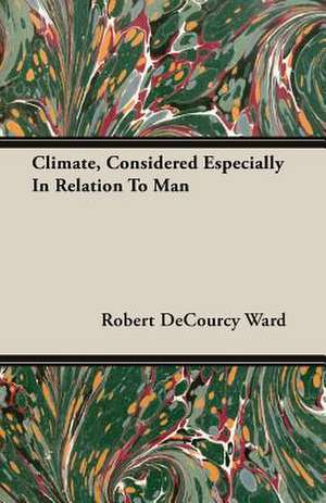 Climate, Considered Especially in Relation to Man: An Alliterative Tripartite Poem on the Deluge, the Destruction of Sodom, and the Death of Belshazzar de Robert DeCourcy Ward