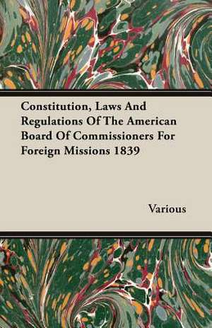 Constitution, Laws and Regulations of the American Board of Commissioners for Foreign Missions 1839: 1910 de various