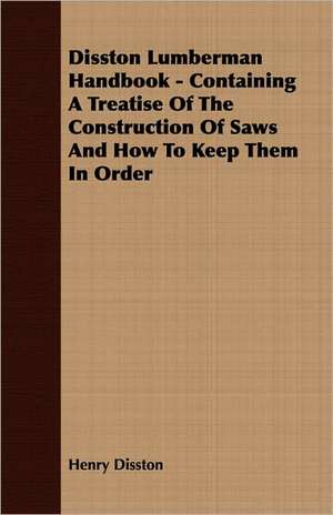 Disston Lumberman Handbook - Containing a Treatise of the Construction of Saws and How to Keep Them in Order de Henry Disston & Sons