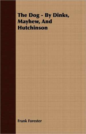 The Dog - By Dinks, Mayhew, and Hutchinson: Its Nature and Necessity de Frank Forester