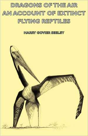 Dragons of the Air - An Account of Extinct Flying Reptiles de Harry Govier Seeley