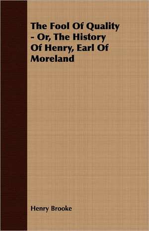 The Fool of Quality - Or, the History of Henry, Earl of Moreland: An English Epic - Books 1-XII de Henry Brooke