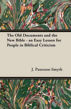 The Old Documents and the New Bible - An Easy Lesson for People in Biblical Criticism: Being Simple Studies of Christian Art for English Travellers de J. Paterson-Smyth