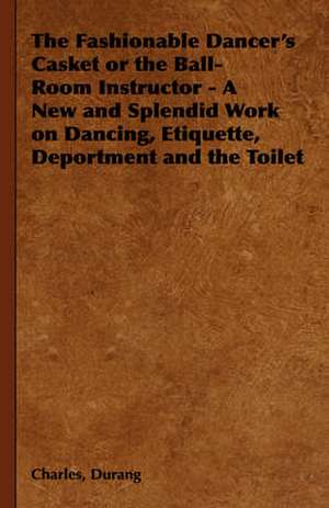 The Fashionable Dancer's Casket or the Ball-Room Instructor - A New and Splendid Work on Dancing, Etiquette, Deportment and the Toilet de Charles Durang