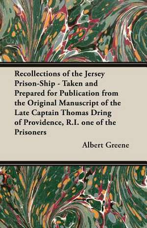 Recollections of the Jersey Prison-Ship - Taken and Prepared for Publication from the Original Manuscript of the Late Captain Thomas Dring of Providen: Its History, Strains, Pedigrees, Breeding, Kennel Management, Ailments, Exhibition, Show Points, and Elementary Traini de Albert Greene