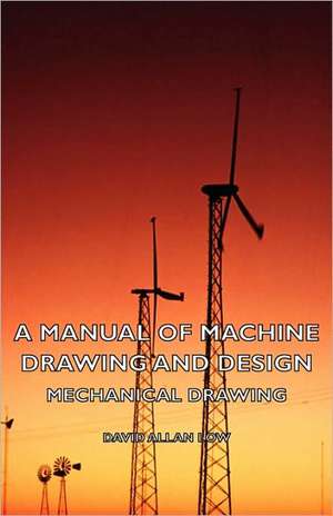 A Manual of Machine Drawing and Design - Mechanical Drawing de David Allan Low