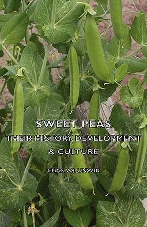 Sweet Peas - Their History, Development & Culture de Chas. W. J. Unwin