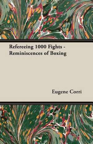 Refereeing 1000 Fights - Reminiscences of Boxing de Eugene Corri