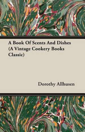 A Book of Scents and Dishes: And Helpful Suggestions for Providing Two Course Dinners for Six People for One Shil de Dorothy Allhusen