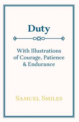 Duty - With Illustrations of Courage, Patience & Endurance de Samuel Jr. Smiles