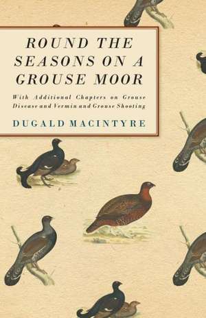 Round the Seasons on a Grouse Moor - With Additional Chapters on Grouse Disease and Vermin and Grouse Shooting de Dugald Macintyre