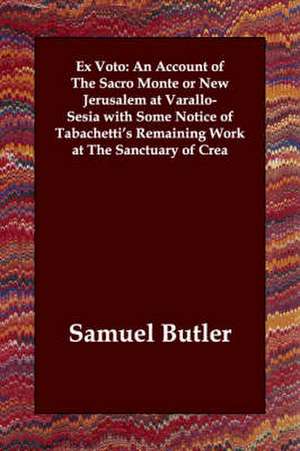 Ex Voto: An Account of the Sacro Monte or New Jerusalem at Varallo-Sesia with Some Notice of Tabachetti's Remaining Work at the de Samuel Butler