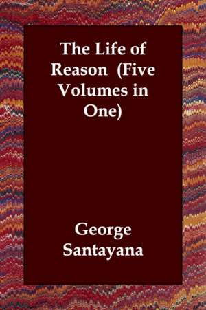 The Life of Reason (Five Volumes in One) de George Santayana