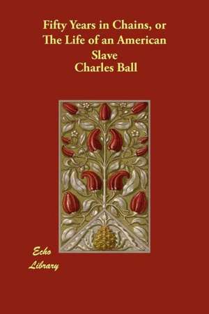 Fifty Years in Chains, or the Life of an American Slave de Charles Ball