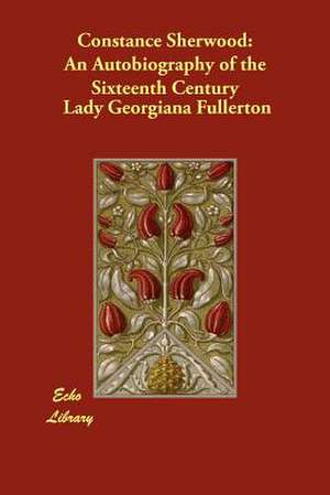 Constance Sherwood: An Autobiography of the Sixteenth Century de Lady Georgiana Fullerton