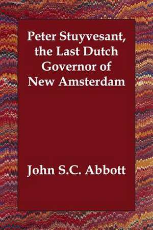 Peter Stuyvesant, the Last Dutch Governor of New Amsterdam de John Stevens Cabot Abbott