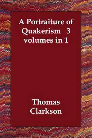 A Portraiture of Quakerism 3 Volumes in 1 de Thomas Clarkson