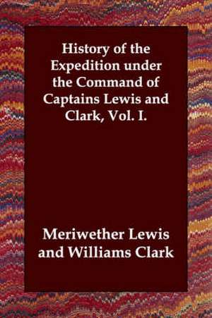 History of the Expedition Under the Command of Captains Lewis and Clark, Vol. I. de Meriwether Lewis