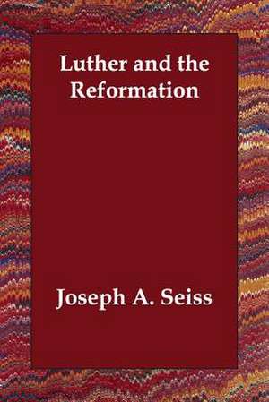 Luther and the Reformation de Joseph A. Seiss