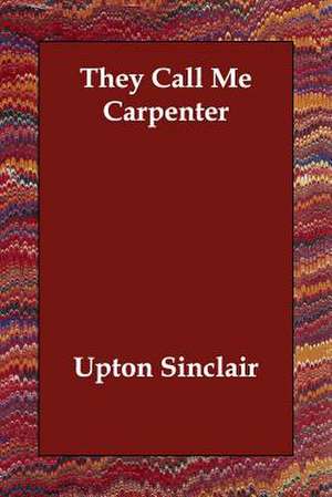 They Call Me Carpenter de Upton Sinclair