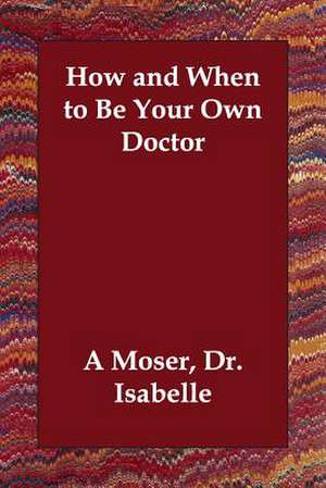 How and When to Be Your Own Doctor de Isabelle A. Moser