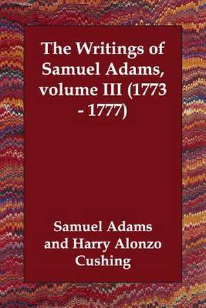 The Writings of Samuel Adams, Volume III (1773 - 1777) de Samuel Adams