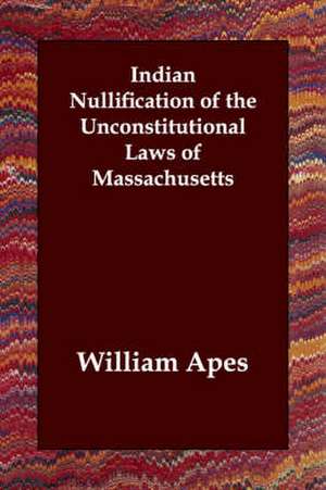 Indian Nullification of the Unconstitutional Laws of Massachusetts de William Apes