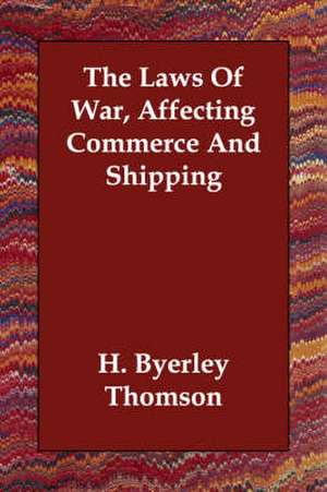 The Laws of War, Affecting Commerce and Shipping de H. Byerley Thomson