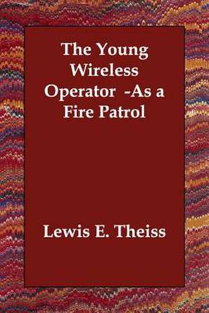 The Young Wireless Operator -As a Fire Patrol de Lewis E. Theiss