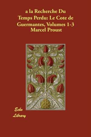 a la Recherche Du Temps Perdu: Le Cote de Guermantes, Volumes 1-3 de Marcel Proust