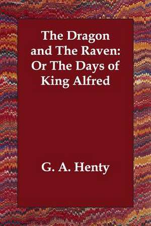 The Dragon and the Raven: Or the Days of King Alfred de G. A. Henty