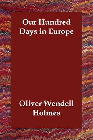 Our Hundred Days in Europe de Oliver Wendell Holmes