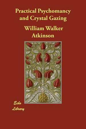 Practical Psychomancy and Crystal Gazing de William Walker Atkinson