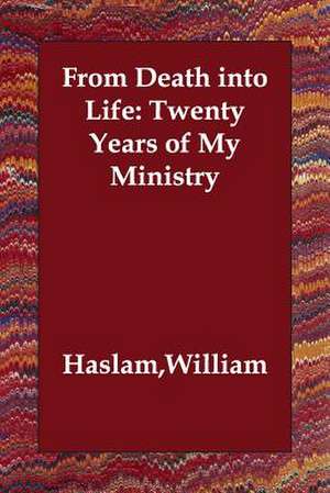 From Death into Life: Twenty Years of My Ministry de William Haslam