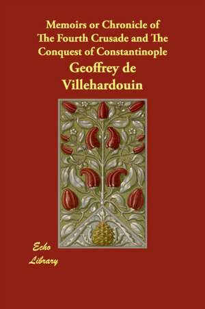 Memoirs or Chronicle of The Fourth Crusade and The Conquest of Constantinople de Geoffrey de Villehardouin